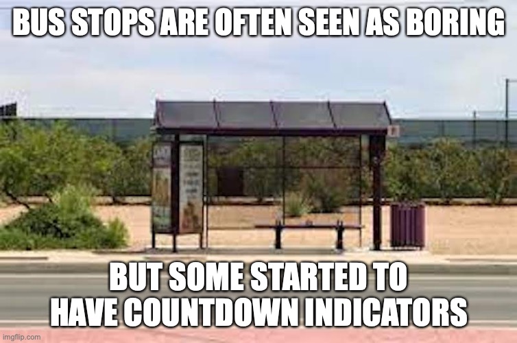 Bus Stop | BUS STOPS ARE OFTEN SEEN AS BORING; BUT SOME STARTED TO HAVE COUNTDOWN INDICATORS | image tagged in public transport,memes | made w/ Imgflip meme maker