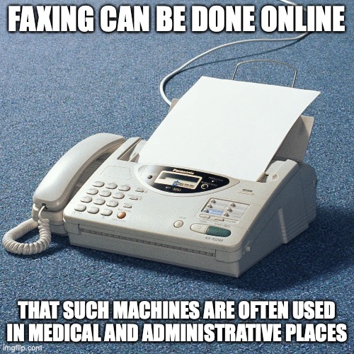Fax Machine | FAXING CAN BE DONE ONLINE; THAT SUCH MACHINES ARE OFTEN USED IN MEDICAL AND ADMINISTRATIVE PLACES | image tagged in memes,fax | made w/ Imgflip meme maker