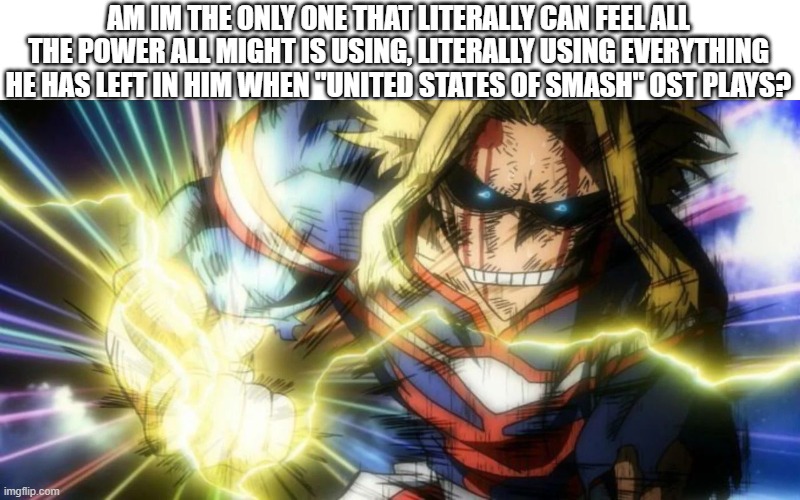 UNITED....STATES OF......SMAAAAAAAAAAAAAAASSSSSSSSHHHHH!!!!!!!! | AM IM THE ONLY ONE THAT LITERALLY CAN FEEL ALL THE POWER ALL MIGHT IS USING, LITERALLY USING EVERYTHING HE HAS LEFT IN HIM WHEN "UNITED STATES OF SMASH" OST PLAYS? | made w/ Imgflip meme maker