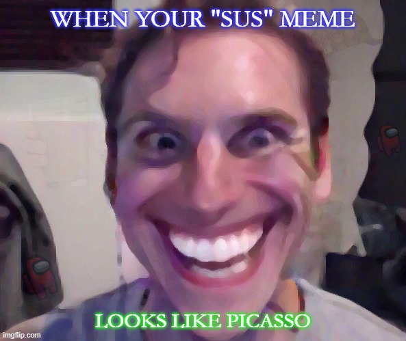 This is more about the hidden water marks ( try and find em') | WHEN YOUR "SUS" MEME; LOOKS LIKE PICASSO | image tagged in when the imposter is sus,watermark | made w/ Imgflip meme maker