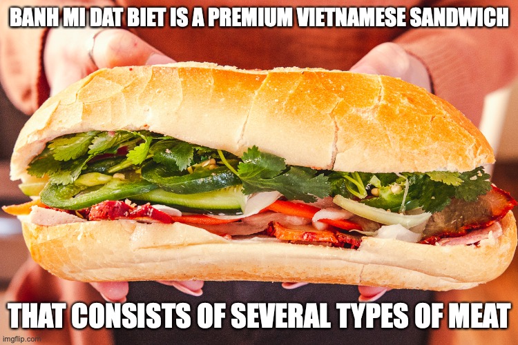 Banh Mi Dat Biet | BANH MI DAT BIET IS A PREMIUM VIETNAMESE SANDWICH; THAT CONSISTS OF SEVERAL TYPES OF MEAT | image tagged in food,memes | made w/ Imgflip meme maker