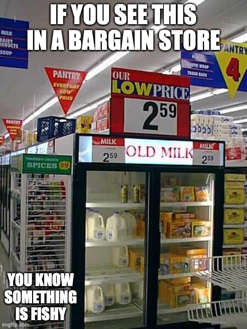 Old Milk Bargain | IF YOU SEE THIS IN A BARGAIN STORE; YOU KNOW SOMETHING IS FISHY | image tagged in bargain,memes | made w/ Imgflip meme maker
