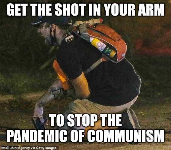 Do your part. Get the shot. | GET THE SHOT IN YOUR ARM; TO STOP THE PANDEMIC OF COMMUNISM | image tagged in shot | made w/ Imgflip meme maker