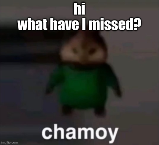 chamoy | hi
what have I missed? | image tagged in chamoy | made w/ Imgflip meme maker