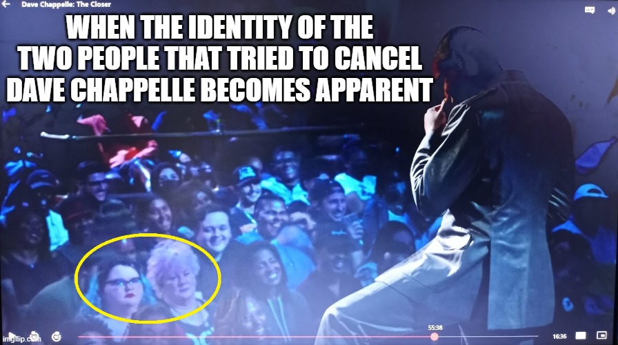 Who Tried To Cancel Dave Chappelle?! | WHEN THE IDENTITY OF THE TWO PEOPLE THAT TRIED TO CANCEL DAVE CHAPPELLE BECOMES APPARENT | image tagged in dave chappelle,netflix,the closer,transgender,lgbtq | made w/ Imgflip meme maker
