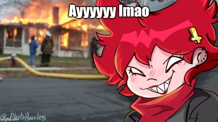 What'd i miss lol | Ayyyyyy lmao | image tagged in cassandra also commits arson uwu | made w/ Imgflip meme maker