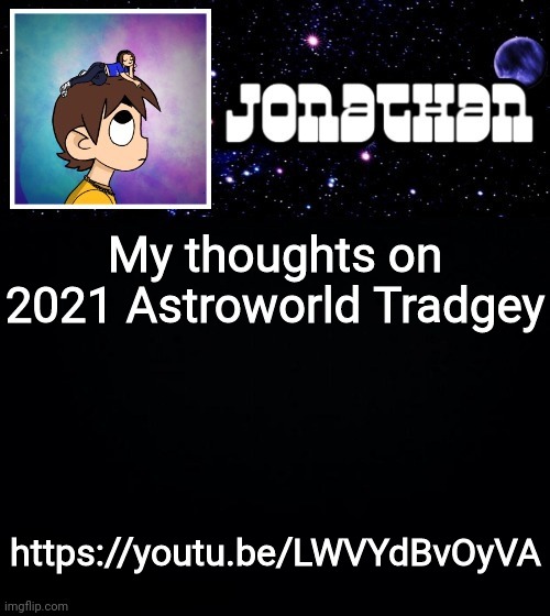 Jonathan vs The World Template | My thoughts on 2021 Astroworld Tradgey; https://youtu.be/LWVYdBvOyVA | image tagged in jonathan vs the world template | made w/ Imgflip meme maker