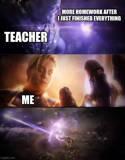 TOO TRUE | MORE HOMEWORK AFTER I JUST FINISHED EVERYTHING; TEACHER; ME | image tagged in homework | made w/ Imgflip meme maker