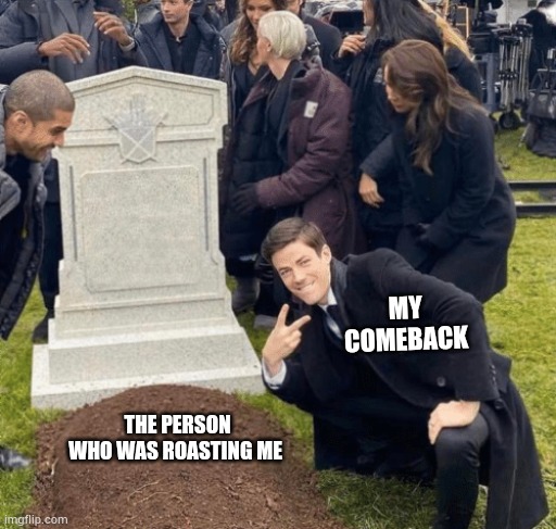 :) | MY COMEBACK; THE PERSON WHO WAS ROASTING ME | image tagged in grant gustin over grave | made w/ Imgflip meme maker