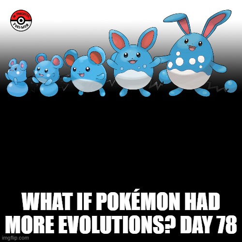 Check the tags Pokemon more evolutions for each new one. | WHAT IF POKÉMON HAD MORE EVOLUTIONS? DAY 78 | image tagged in memes,blank transparent square,pokemon more evolutions,marill,azurill,pokemon | made w/ Imgflip meme maker