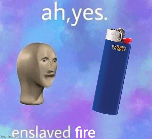 E N S L A V E D | fire | image tagged in ah yes enslaved,fire,lighter,memes,barney will eat all of your delectable biscuits,meme man | made w/ Imgflip meme maker