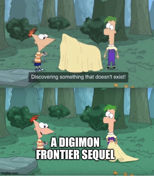 Discovering Something That Doesn’t Exist | A DIGIMON FRONTIER SEQUEL | image tagged in discovering something that doesn t exist | made w/ Imgflip meme maker