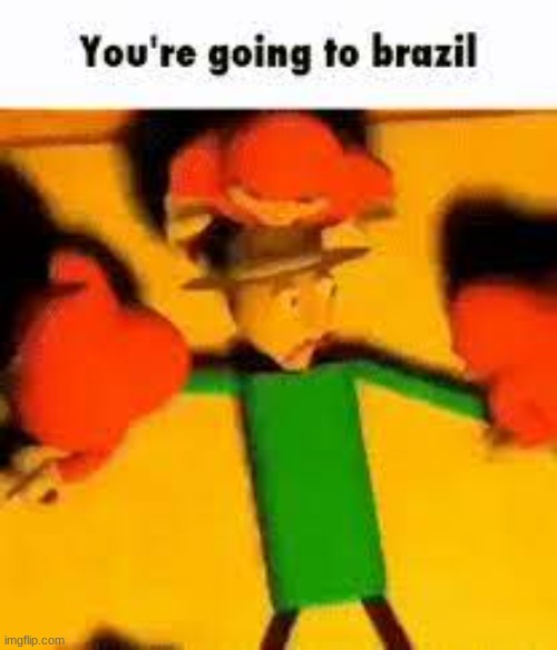 you're going to brazil | image tagged in repost,brazil | made w/ Imgflip meme maker