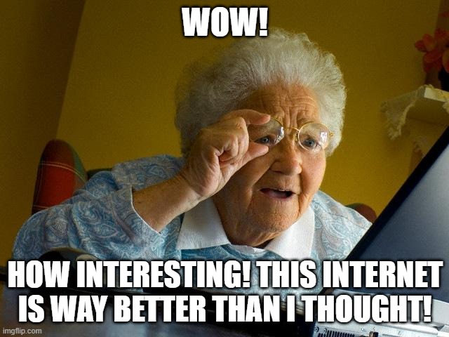 Grandma Finds The Internet |  WOW! HOW INTERESTING! THIS INTERNET IS WAY BETTER THAN I THOUGHT! | image tagged in memes,grandma finds the internet | made w/ Imgflip meme maker