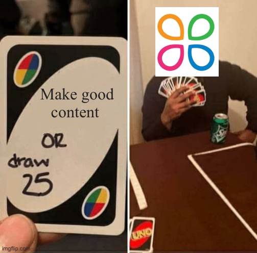 UNO Draw 25 Cards Meme | Make good content | image tagged in memes,uno draw 25 cards | made w/ Imgflip meme maker
