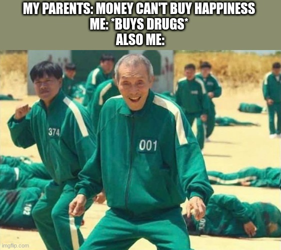 super cool title | MY PARENTS: MONEY CAN'T BUY HAPPINESS 
ME: *BUYS DRUGS* 
ALSO ME: | image tagged in squid game old man | made w/ Imgflip meme maker