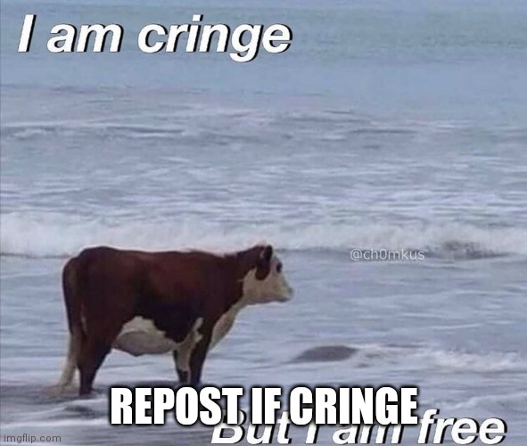 i am cringe | REPOST IF CRINGE | image tagged in i am cringe | made w/ Imgflip meme maker