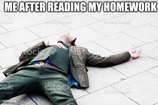 Relatable? | ME AFTER READING MY HOMEWORK | image tagged in man on gound,homework | made w/ Imgflip meme maker
