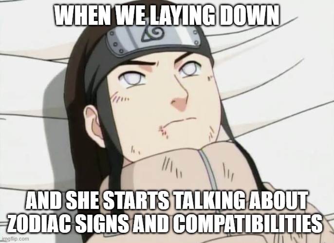 Neji annoyed | WHEN WE LAYING DOWN; AND SHE STARTS TALKING ABOUT ZODIAC SIGNS AND COMPATIBILITIES | image tagged in neji,naruto,zodiac memes,memes | made w/ Imgflip meme maker