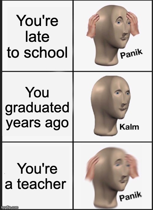 The Future | You're late to school; You graduated years ago; You're a teacher | image tagged in memes,panik kalm panik | made w/ Imgflip meme maker