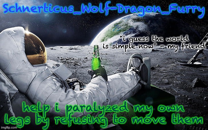 new temp for Schnerticus | help i paralyzed my own legs by refusing to move them | image tagged in new temp for schnerticus | made w/ Imgflip meme maker