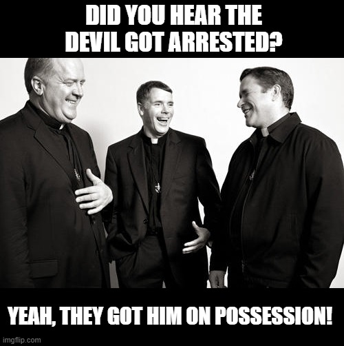 I Just Lost My Soul | DID YOU HEAR THE DEVIL GOT ARRESTED? YEAH, THEY GOT HIM ON POSSESSION! | image tagged in laughing priests | made w/ Imgflip meme maker