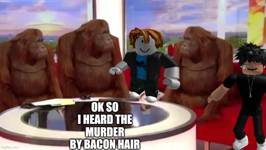 OK SO I HEARD THE MURDER BY BACON HAIR | image tagged in funny,gaming | made w/ Imgflip meme maker