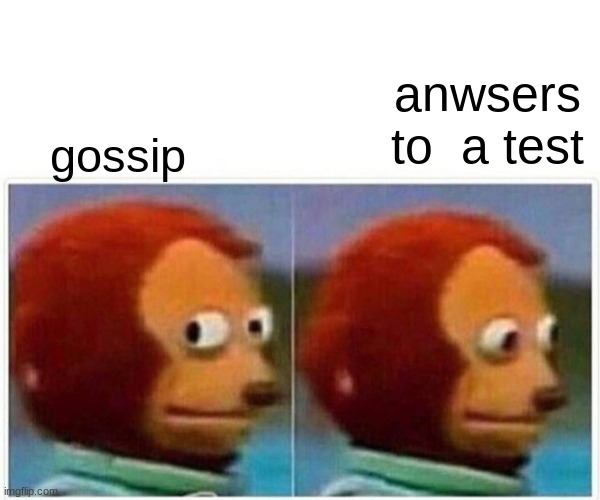 choose wisley | anwsers to  a test; gossip | image tagged in memes,monkey puppet | made w/ Imgflip meme maker
