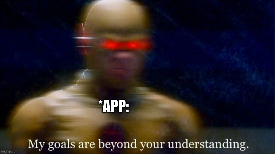My goals are beyond your understanding | *APP: | image tagged in my goals are beyond your understanding | made w/ Imgflip meme maker