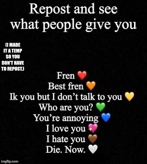 Repost and see what people give you | (I MADE IT A TEMP SO YOU DON'T HAVE TO REPOST.) | image tagged in repost and see what people give you | made w/ Imgflip meme maker