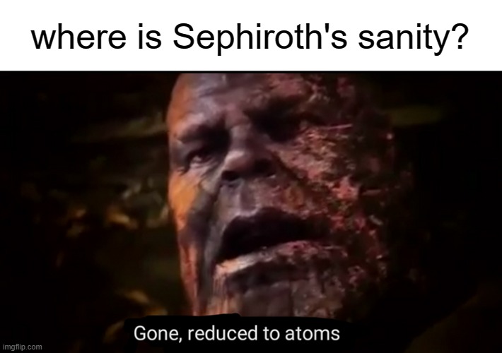 Thanos gone, reduced to atoms | where is Sephiroth's sanity? | image tagged in thanos gone reduced to atoms | made w/ Imgflip meme maker