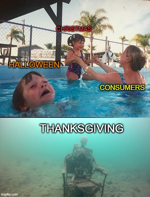 Thanksgiving done dirty | CHRISTMAS; HALLOWEEN; CONSUMERS; THANKSGIVING | image tagged in mother ignoring kid drowning in a pool | made w/ Imgflip meme maker