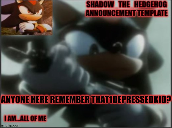 I do | ANYONE HERE REMEMBER THAT1DEPRESSEDKID? | image tagged in shadow_the_hedgehog announcement template | made w/ Imgflip meme maker