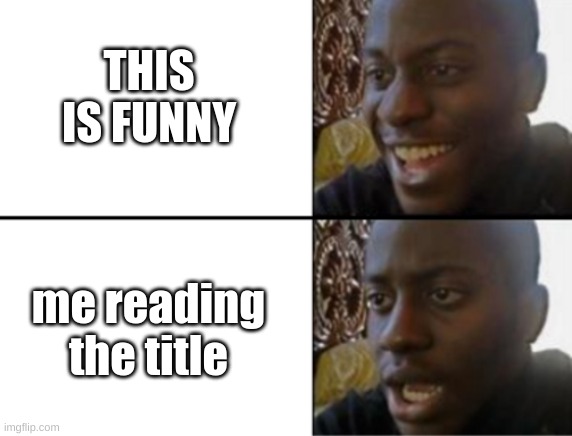 Oh yeah! Oh no... | THIS IS FUNNY me reading the title | image tagged in oh yeah oh no | made w/ Imgflip meme maker
