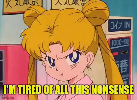 sailor moon | I'M TIRED OF ALL THIS NONSENSE | image tagged in sailor moon | made w/ Imgflip meme maker
