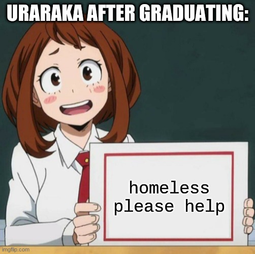 Uraraka after graduation: | URARAKA AFTER GRADUATING:; homeless
please help | image tagged in uraraka blank paper | made w/ Imgflip meme maker
