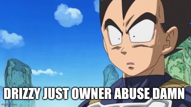 Surprized Vegeta | DRIZZY JUST OWNER ABUSE DAMN | image tagged in memes,surprized vegeta | made w/ Imgflip meme maker