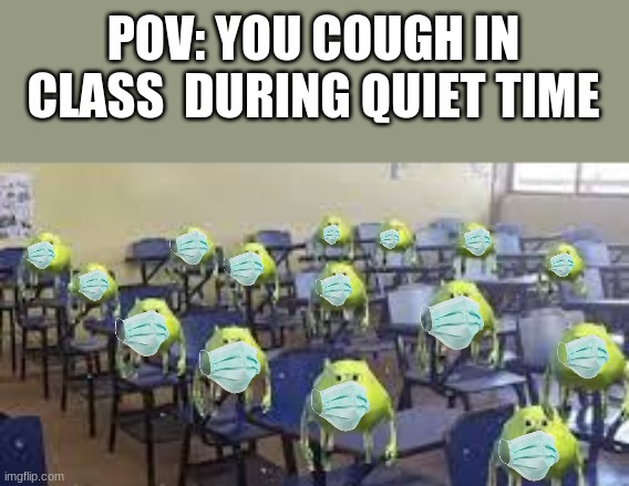 ono | POV: YOU COUGH IN CLASS  DURING QUIET TIME | image tagged in memes | made w/ Imgflip meme maker