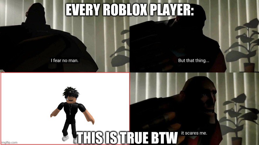 TF2 Heavy I fear no man | EVERY ROBLOX PLAYER:; THIS IS TRUE BTW | image tagged in tf2 heavy i fear no man | made w/ Imgflip meme maker