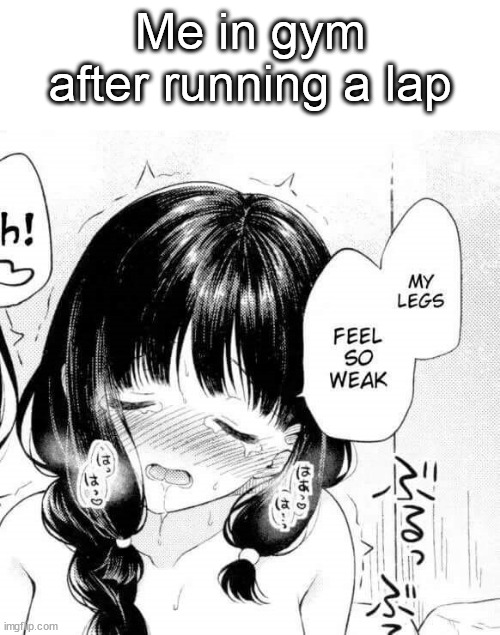 My legs feel so weak | Me in gym after running a lap | image tagged in my legs feel so weak | made w/ Imgflip meme maker