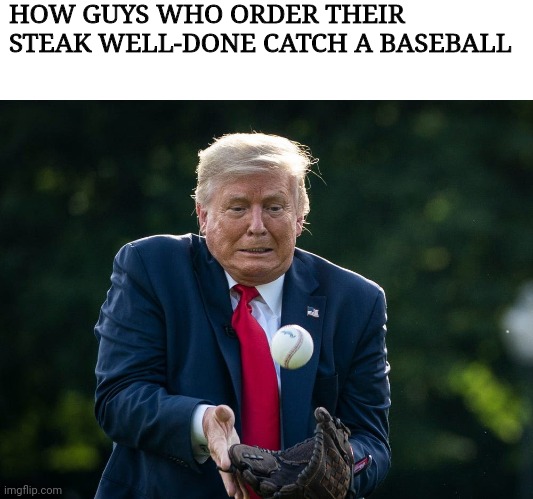 HOW GUYS WHO ORDER THEIR STEAK WELL-DONE CATCH A BASEBALL | image tagged in funny memes | made w/ Imgflip meme maker