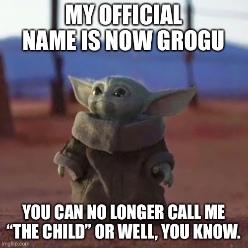 Yes, this is Baby Yoda’s official name. |  MY OFFICIAL NAME IS NOW GROGU; YOU CAN NO LONGER CALL ME “THE CHILD” OR WELL, YOU KNOW. | image tagged in baby yoda,grogu,the child,star wars,mandalorian,the mandalorian | made w/ Imgflip meme maker