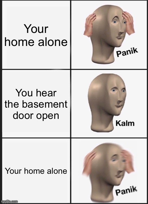Panik Kalm Panik Meme | Your home alone; You hear the basement door open; Your home alone | image tagged in memes,panik kalm panik | made w/ Imgflip meme maker