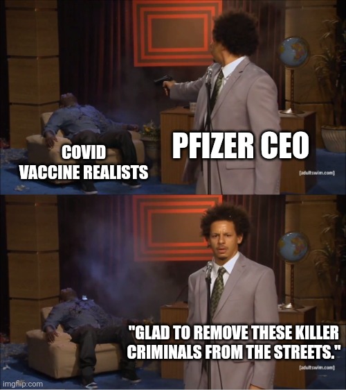 PFIZER SHOOTS KILLER CRIMINALS | PFIZER CEO; COVID VACCINE REALISTS; "GLAD TO REMOVE THESE KILLER CRIMINALS FROM THE STREETS." | image tagged in memes,who killed hannibal,covid vaccine,pfizer,political meme,hypocrisy | made w/ Imgflip meme maker