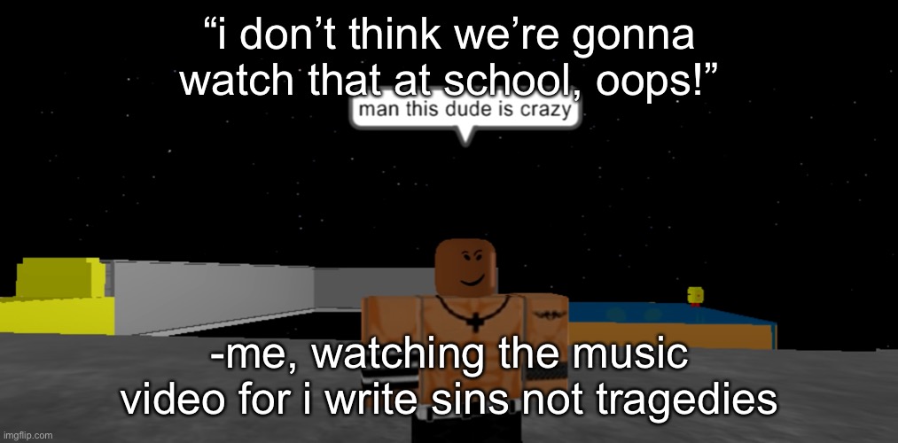 o o p s | “i don’t think we’re gonna watch that at school, oops!”; -me, watching the music video for i write sins not tragedies | made w/ Imgflip meme maker