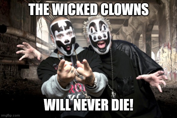 Insane Clown Possee | THE WICKED CLOWNS WILL NEVER DIE! | image tagged in insane clown possee | made w/ Imgflip meme maker