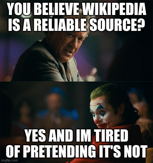 Im tired of pretending its not | YOU BELIEVE WIKIPEDIA IS A RELIABLE SOURCE? YES AND IM TIRED OF PRETENDING IT'S NOT | image tagged in im tired of pretending its not | made w/ Imgflip meme maker