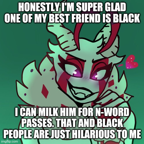 Trust me I'm a good friend it's just who can resist | HONESTLY I'M SUPER GLAD ONE OF MY BEST FRIEND IS BLACK; I CAN MILK HIM FOR N-WORD PASSES. THAT AND BLACK PEOPLE ARE JUST HILARIOUS TO ME | made w/ Imgflip meme maker