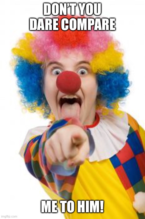 Funny Clown | DON’T YOU DARE COMPARE ME TO HIM! | image tagged in funny clown | made w/ Imgflip meme maker