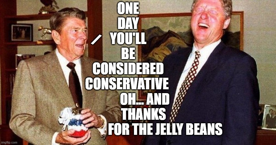 Who Woulda Thunk It? | ONE
DAY
YOU'LL
BE
CONSIDERED
CONSERVATIVE; /; OH... AND                
THANKS                 
FOR THE JELLY BEANS | image tagged in vince vance,presidents,ronald reagan,bill clinton,jelly beans,liberal vs conservative | made w/ Imgflip meme maker